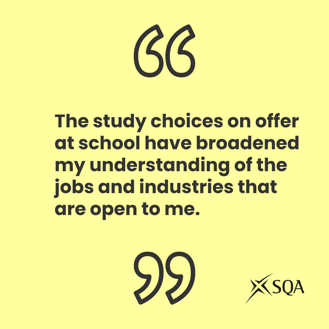 Quote - the study choices on offer at school have broadened my understanding of the jobs and industries that are open to me.